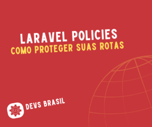 Laravel Policies: Como Proteger Suas Rotas com Autorizações Elegantes e Seguras