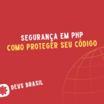 Segurança em PHP: Como Proteger Seu Código contra Vulnerabilidades Comuns